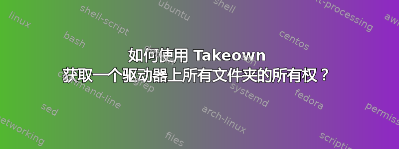 如何使用 Takeown 获取一个驱动器上所有文件夹的所有权？