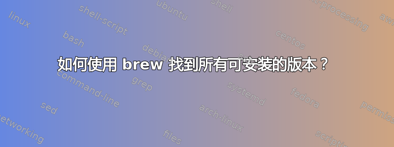 如何使用 brew 找到所有可安装的版本？