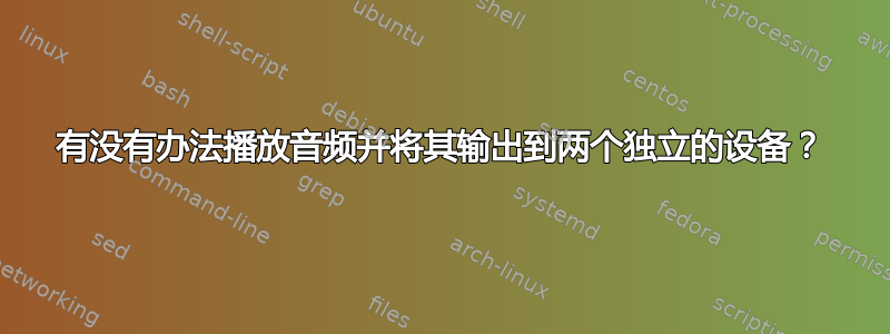 有没有办法播放音频并将其输出到两个独立的设备？