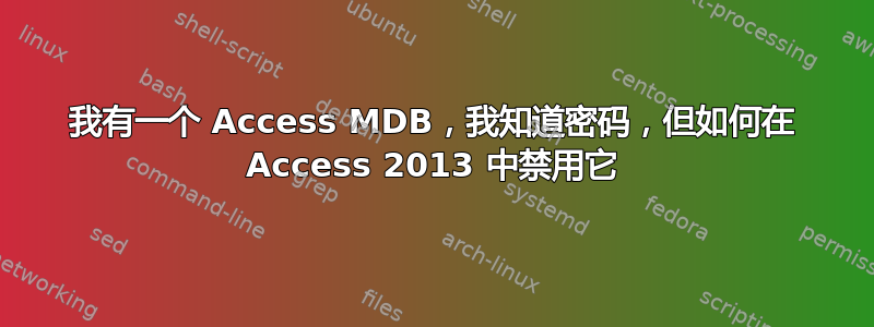 我有一个 Access MDB，我知道密码，但如何在 Access 2013 中禁用它