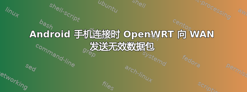 Android 手机连接时 OpenWRT 向 WAN 发送无效数据包