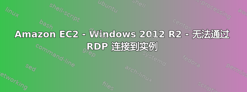 Amazon EC2 - Windows 2012 R2 - 无法通过 RDP 连接到实例