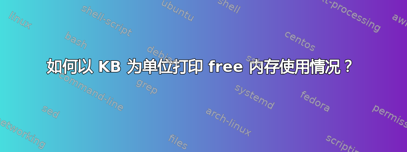 如何以 KB 为单位打印 free 内存使用情况？