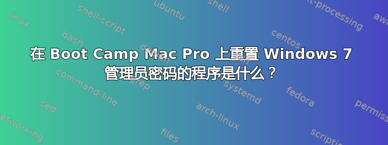 在 Boot Camp Mac Pro 上重置 Windows 7 管理员密码的程序是什么？