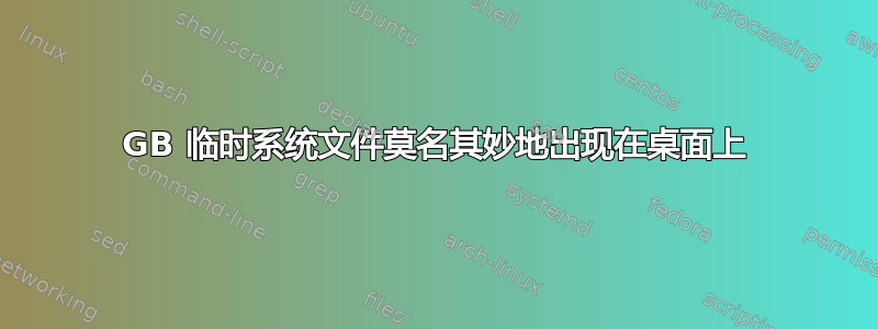 4GB 临时系统文件莫名其妙地出现在桌面上