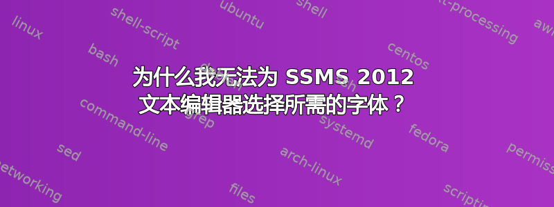 为什么我无法为 SSMS 2012 文本编辑器选择所需的字体？