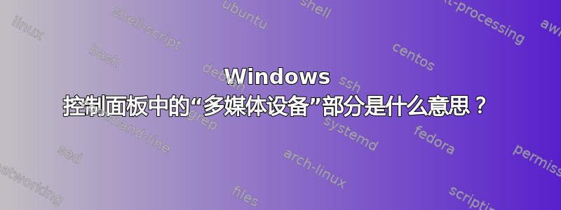 Windows 控制面板中的“多媒体设备”部分是什么意思？