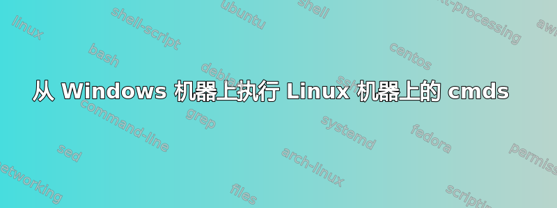 从 Windows 机器上执行 Linux 机器上的 cmds 