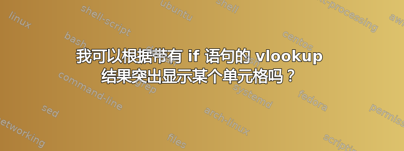 我可以根据带有 if 语句的 vlookup 结果突出显示某个单元格吗？