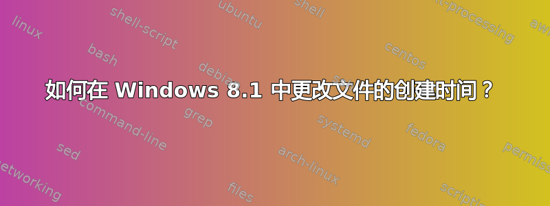 如何在 Windows 8.1 中更改文件的创建时间？