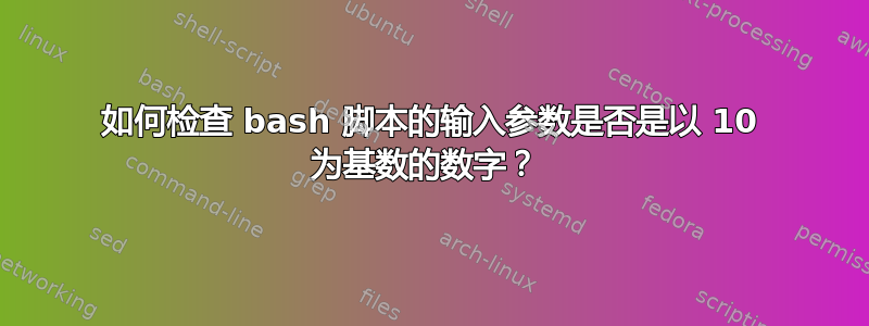 如何检查 bash 脚本的输入参数是否是以 10 为基数的数字？ 