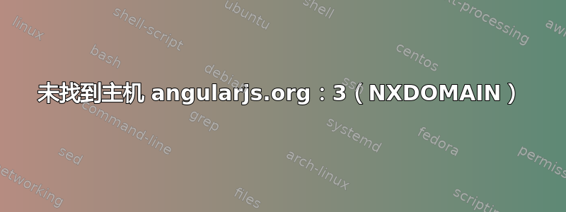 未找到主机 angularjs.org：3（NXDOMAIN）