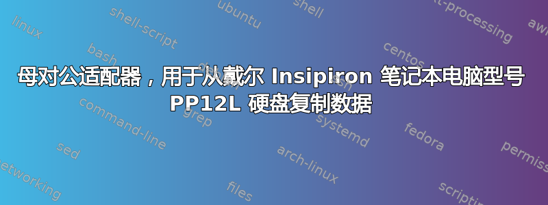 母对公适配器，用于从戴尔 Insipiron 笔记本电脑型号 PP12L 硬盘复制数据