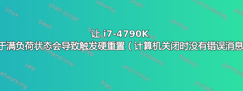 让 i7-4790K 处于满负荷状态会导致触发硬重置（计算机关闭时没有错误消息）