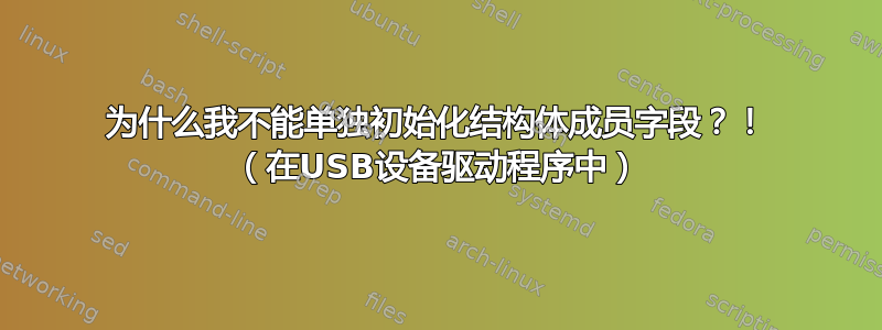 为什么我不能单独初始化结构体成员字段？！ （在USB设备驱动程序中）