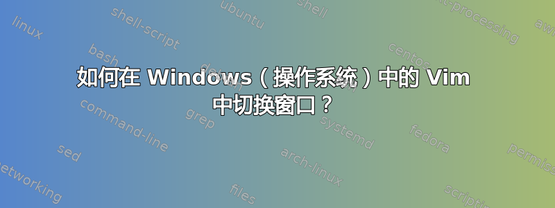 如何在 Windows（操作系统）中的 Vim 中切换窗口？