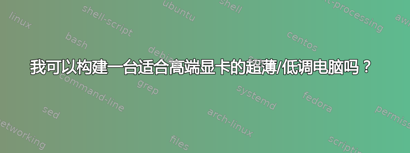 我可以构建一台适合高端显卡的超薄/低调电脑吗？