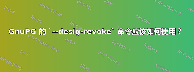 GnuPG 的 `--desig-revoke` 命令应该如何使用？