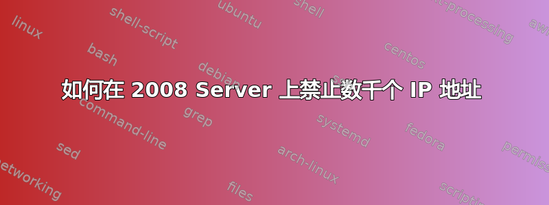 如何在 2008 Server 上禁止数千个 IP 地址