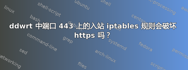 ddwrt 中端口 443 上的入站 iptables 规则会破坏 https 吗？