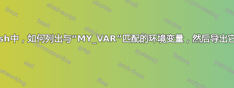 在bash中，如何列出与“MY_VAR”匹配的环境变量，然后导出它们？