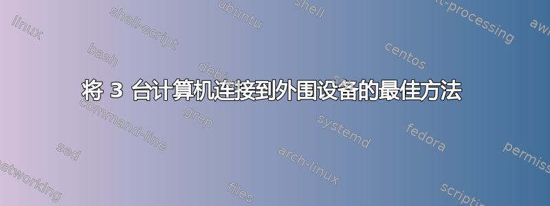 将 3 台计算机连接到外围设备的最佳方法