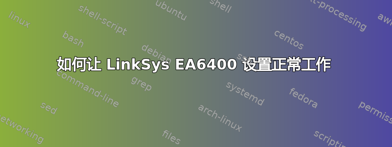 如何让 LinkSys EA6400 设置正常工作