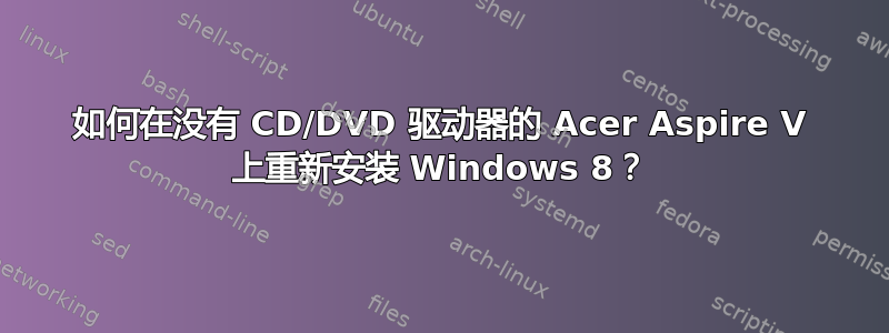 如何在没有 CD/DVD 驱动器的 Acer Aspire V 上重新安装 Windows 8？