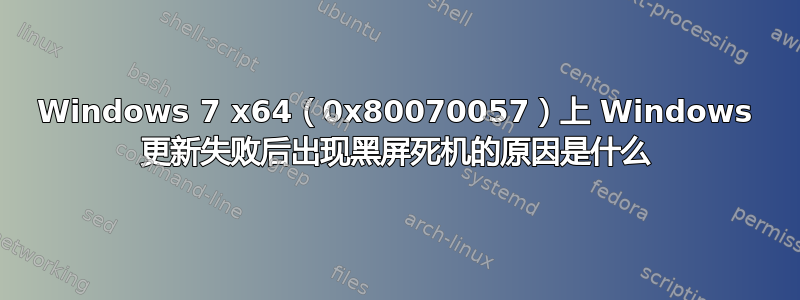 Windows 7 x64（0x80070057）上 Windows 更新失败后出现黑屏死机的原因是什么