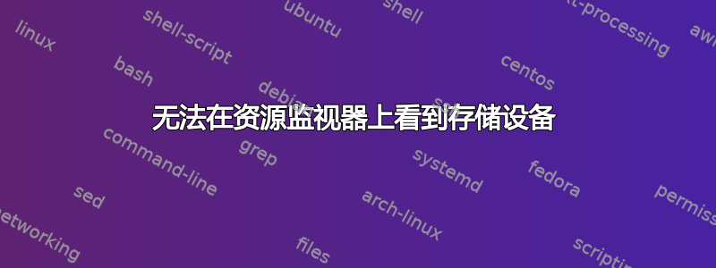 无法在资源监视器上看到存储设备