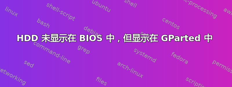 HDD 未显示在 BIOS 中，但显示在 GParted 中