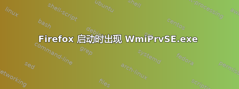 Firefox 启动时出现 WmiPrvSE.exe