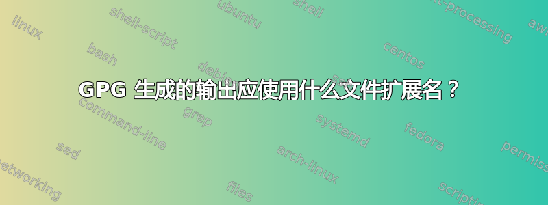 GPG 生成的输出应使用什么文件扩展名？