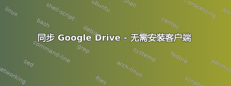 同步 Google Drive - 无需安装客户端