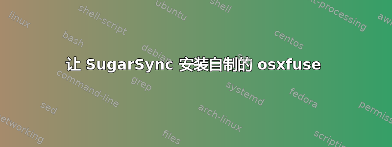 让 SugarSync 安装自制的 osxfuse