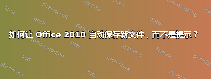 如何让 Office 2010 自动保存新文件，而不是提示？