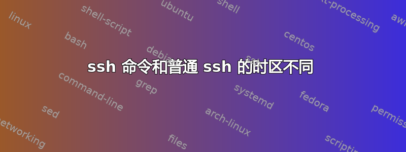 ssh 命令和普通 ssh 的时区不同