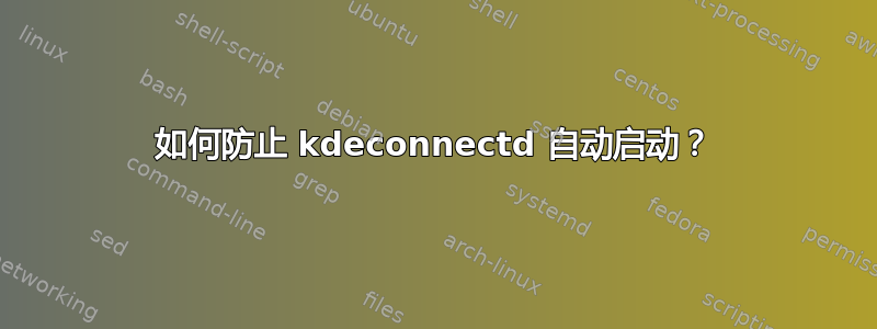 如何防止 kdeconnectd 自动启动？