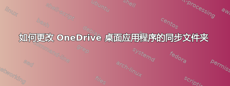 如何更改 OneDrive 桌面应用程序的同步文件夹