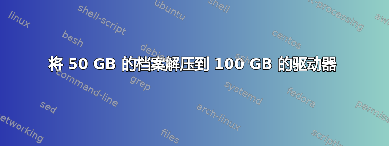 将 50 GB 的档案解压到 100 GB 的驱动器