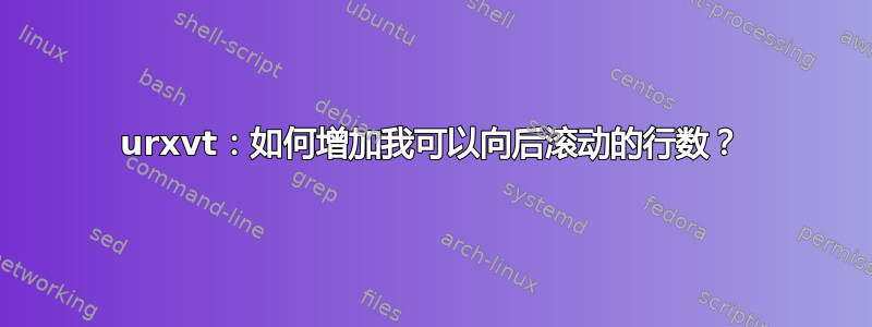 urxvt：如何增加我可以向后滚动的行数？