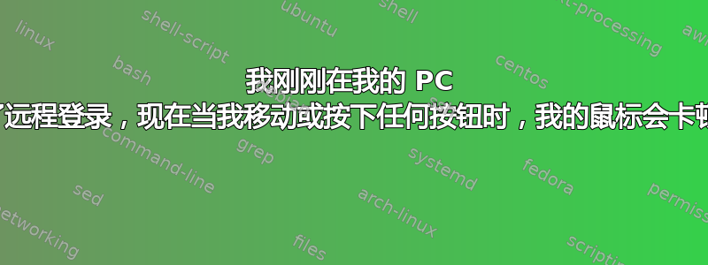 我刚刚在我的 PC 上设置并使用了远程登录，现在当我移动或按下任何按钮时，我的鼠标会卡顿并发出哔哔声 