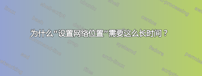 为什么“设置网络位置”需要这么长时间？