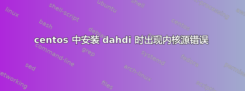 centos 中安装 dahdi 时出现内核源错误