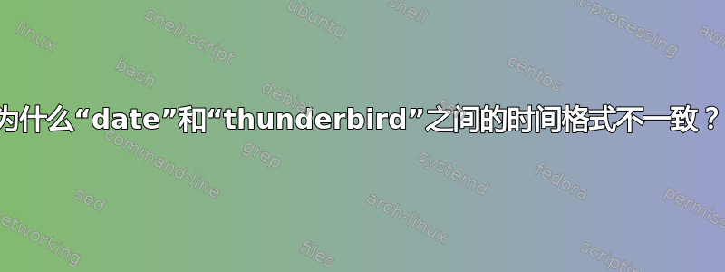 为什么“date”和“thunderbird”之间的时间格式不一致？