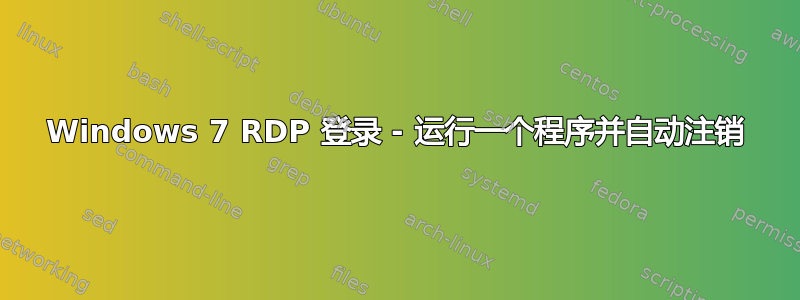 Windows 7 RDP 登录 - 运行一个程序并自动注销