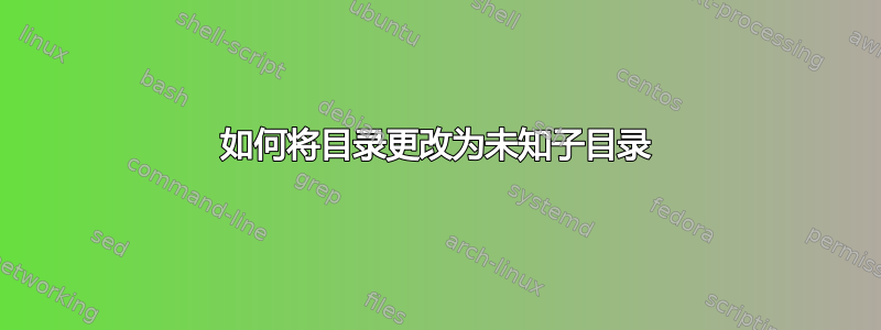 如何将目录更改为未知子目录