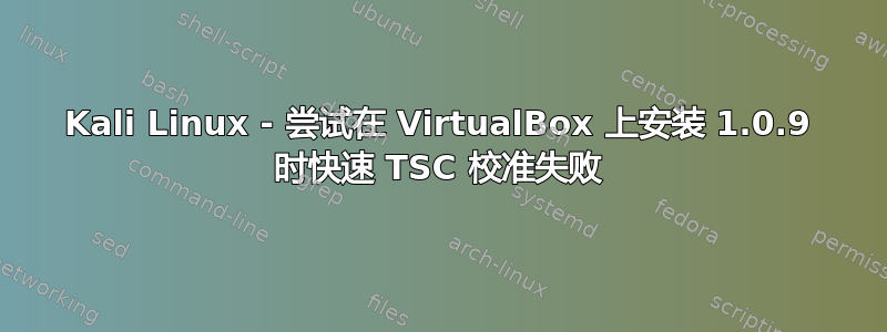 Kali Linux - 尝试在 VirtualBox 上安装 1.0.9 时快速 TSC 校准失败