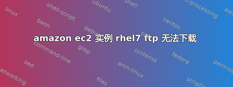 amazon ec2 实例 rhel7 ftp 无法下载