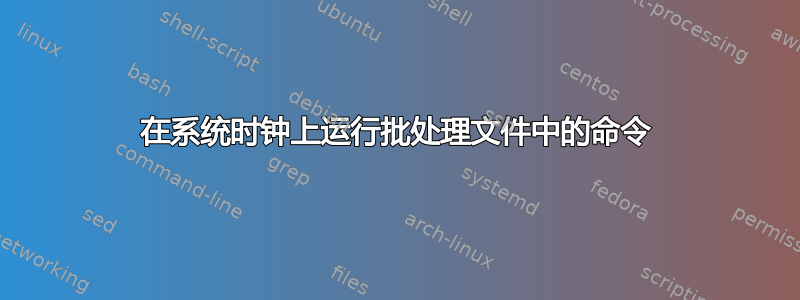 在系统时钟上运行批处理文件中的命令